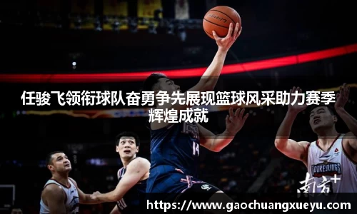 法甲直播法甲直播任骏飞领衔球队奋勇争先展现篮球风采助力赛季辉煌成就