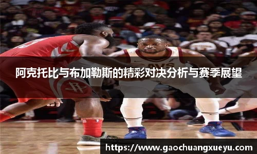 阿克托比与布加勒斯的精彩对决分析与赛季展望